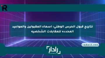 نتائج قبول الحرس الوطني: أسماء المقبولين والمواعيد المحددة للمقابلات الشخصية